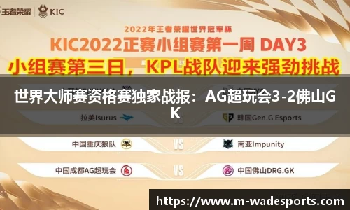 世界大师赛资格赛独家战报：AG超玩会3-2佛山GK