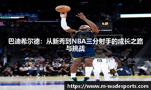 巴迪希尔德：从新秀到NBA三分射手的成长之路与挑战