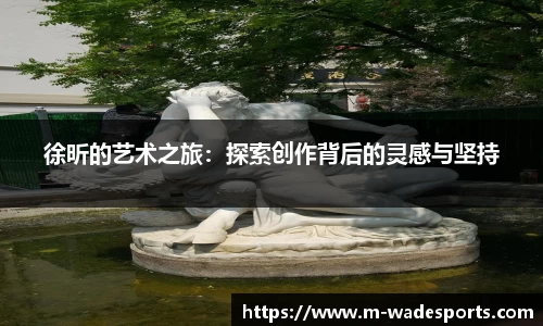 徐昕的艺术之旅：探索创作背后的灵感与坚持