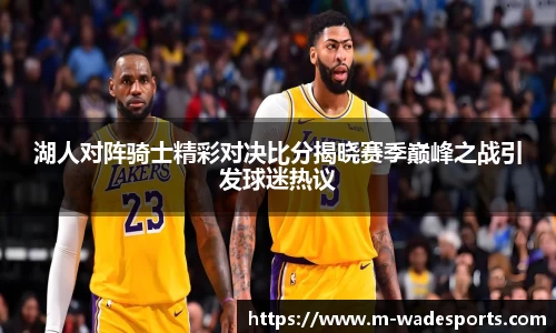 湖人对阵骑士精彩对决比分揭晓赛季巅峰之战引发球迷热议